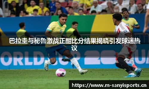 巴拉圭与秘鲁激战正酣比分结果揭晓引发球迷热议