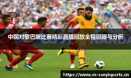 中国对黎巴嫩比赛精彩直播回放全程回顾与分析