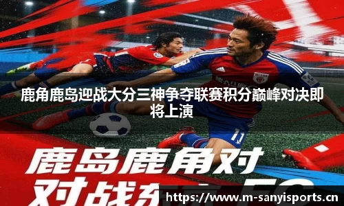 鹿角鹿岛迎战大分三神争夺联赛积分巅峰对决即将上演