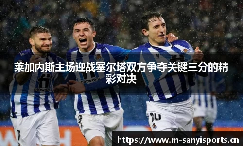 莱加内斯主场迎战塞尔塔双方争夺关键三分的精彩对决